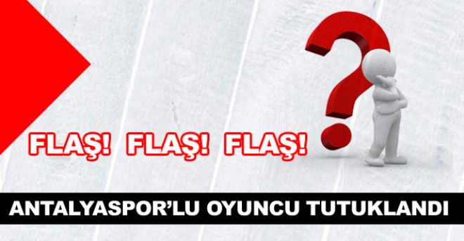 ANTALYASPOR'LU OYUNCU TUTUKLANDI