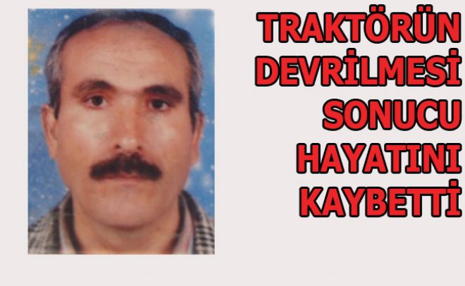 DEVRİLEN TRAKTÖRÜN ALTINDA KALDI HAYATINI KAYBETTİ