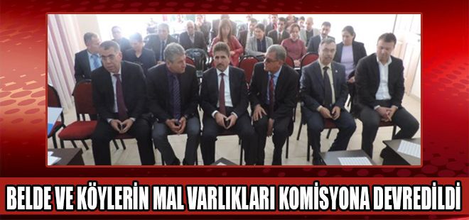BELDE VE KÖYLERİN MAL VARLIKLARI KOMİSYONA DEVREDİLDİ