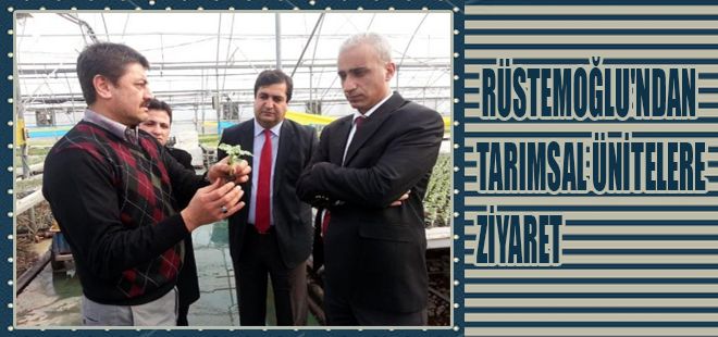 RÜSTEMOĞLU'NDAN TARIMSAL ÜNİTELERE ZİYARET