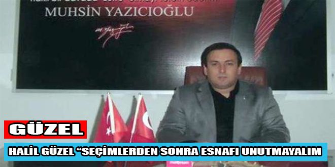 HALİL GÜZEL SEÇİMLERDEN SONRA ESNAFI UNUTMAYALIM
