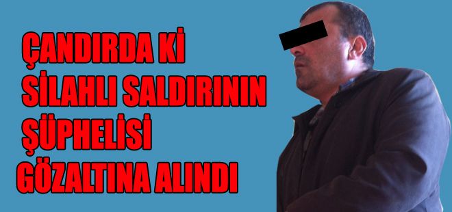ÇANDIRDAKİ SİLAHLI SALDIRININ ŞÜPHELİSİ 1 KİŞİ GÖZALTINA ALINDI