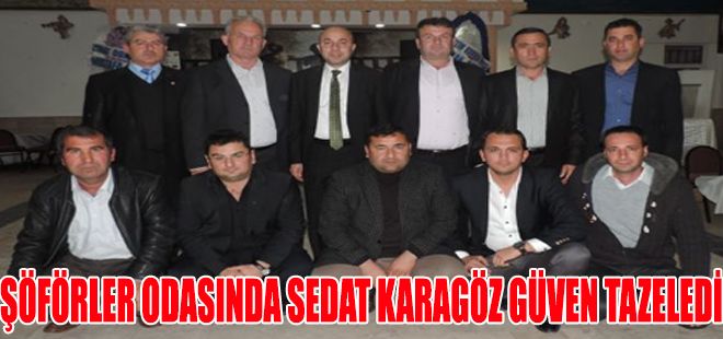ŞÖFÖRLER ODASINDA SEDAT KARAGÖZ GÜVEN TAZELEDİ