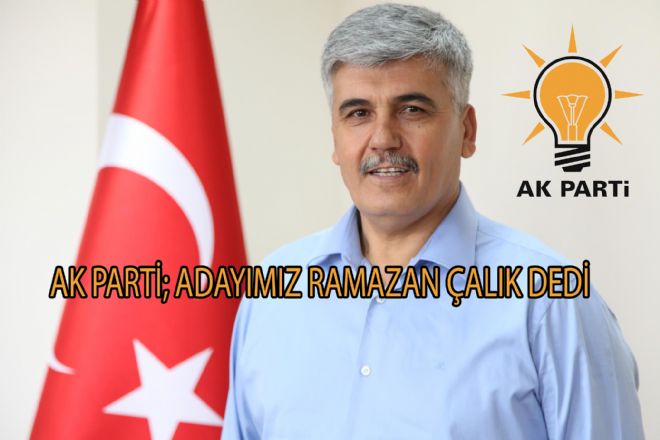 AK PARTİ ; ADAYIMIZ RAMAZAN ÇALIK DEDİ