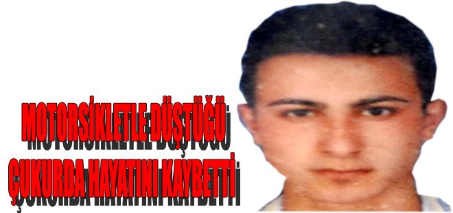 MOTORSİKLETLE DÜŞTÜĞÜ ÇUKURDA HAYATINI KAYBETTİ
