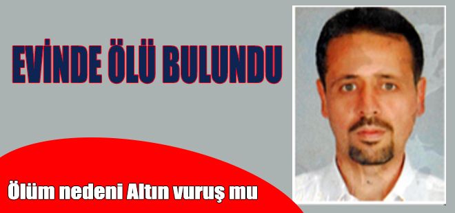 EVİNDE ÖLÜ BULUNDU ÖLÜM NEDENİ ALTIN VURUŞ MU?