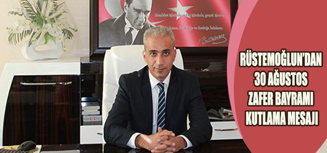RÜSTEMOĞLUDAN 30 AĞUSTOS ZAFER BAYRAMI MESAJI