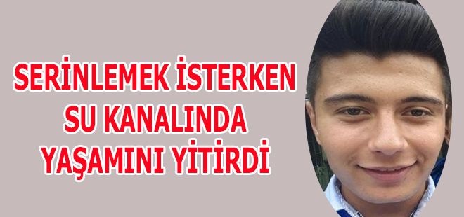 SERİNLEMEK İSTERKEN SU KANALINDA YAŞAMINI YİTİRDİ