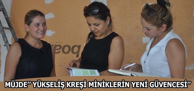MÜJDE YÜKSELİŞ KREŞİ MİNİKLERİN YENİ GÜVENCESİ
