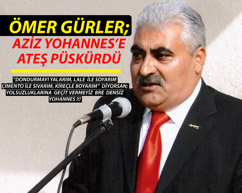 Ömer Gürler; Aziz Yohannes'e Ateş Püskürdü