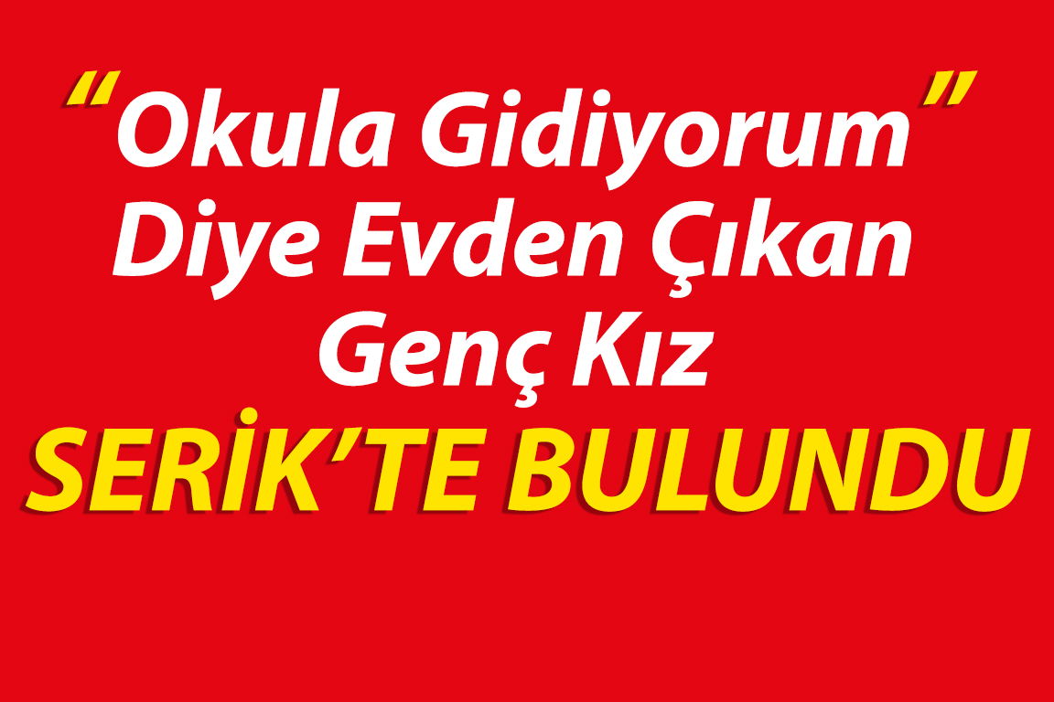 Okula Gidiyorum diyen genç kız, Serik’te bulundu